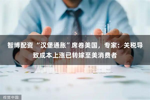智博配资 “汉堡通胀”席卷美国，专家：关税导致成本上涨已转嫁至美消费者