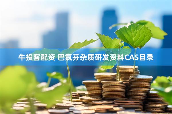 牛投客配资 巴氯芬杂质研发资料CAS目录