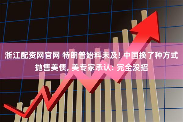 浙江配资网官网 特朗普始料未及! 中国换了种方式抛售美债, 美专家承认: 完全没招